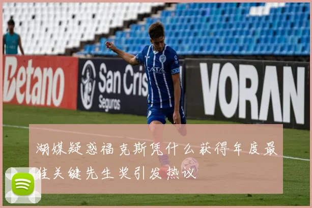 湖媒疑惑福克斯凭什么获得年度最佳关键先生奖引发热议