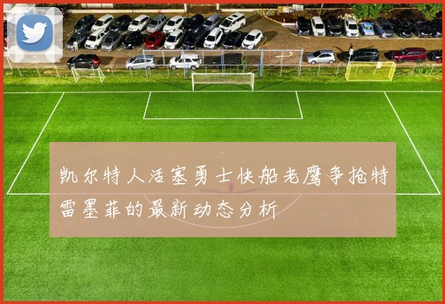 凯尔特人活塞勇士快船老鹰争抢特雷墨菲的最新动态分析