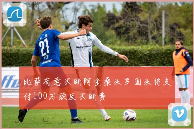 比萨有意买断阿金桑米罗国米将支付100万欧反买断费